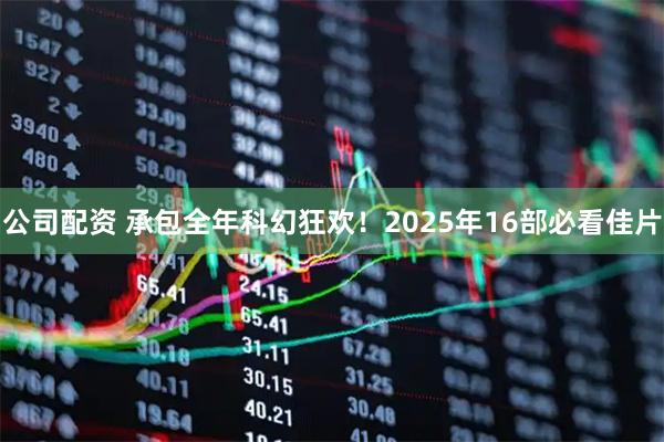 公司配资 承包全年科幻狂欢！2025年16部必看佳片