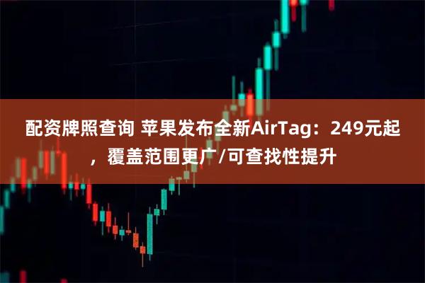 配资牌照查询 苹果发布全新AirTag：249元起，覆盖范围更广/可查找性提升
