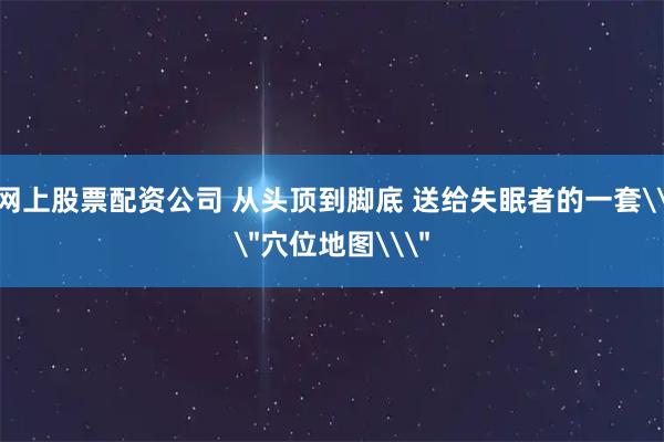 网上股票配资公司 从头顶到脚底 送给失眠者的一套\