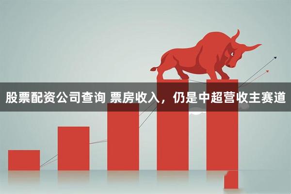 股票配资公司查询 票房收入，仍是中超营收主赛道