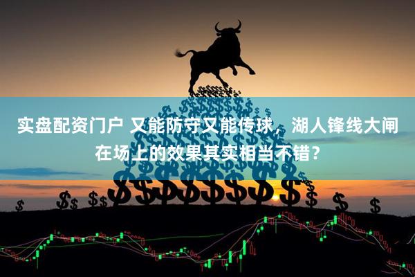 实盘配资门户 又能防守又能传球，湖人锋线大闸在场上的效果其实相当不错？