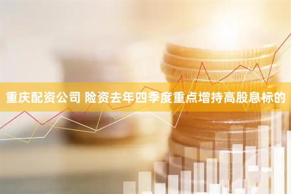 重庆配资公司 险资去年四季度重点增持高股息标的
