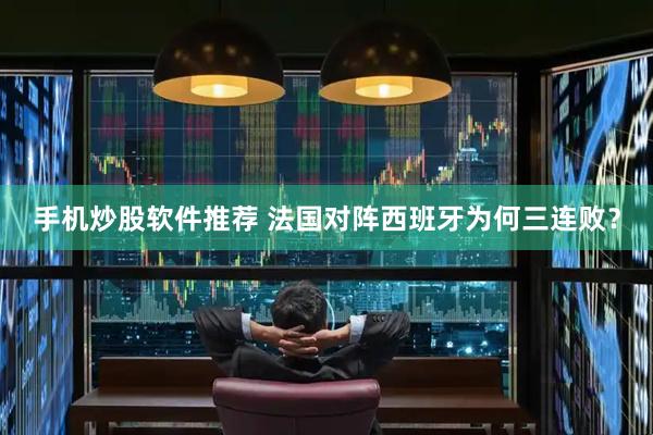 手机炒股软件推荐 法国对阵西班牙为何三连败？