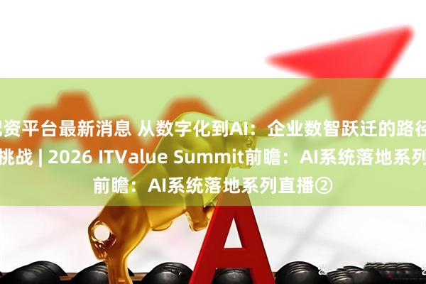 配资平台最新消息 从数字化到AI：企业数智跃迁的路径、实践与挑战 | 2026 ITValue Summit前瞻：AI系统落地系列直播②